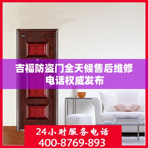 吉福防盗门全天候售后维修电话权威发布