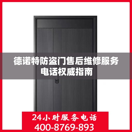 德诺特防盗门售后维修服务电话权威指南