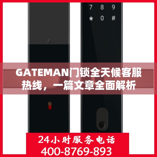 GATEMAN门锁全天候客服热线，一篇文章全面解析