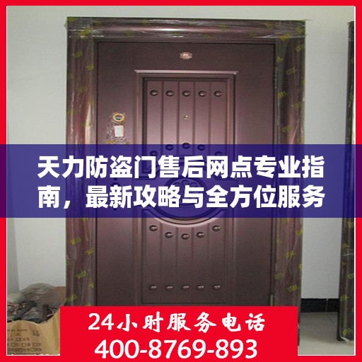 天力防盗门售后网点专业指南，最新攻略与全方位服务支持