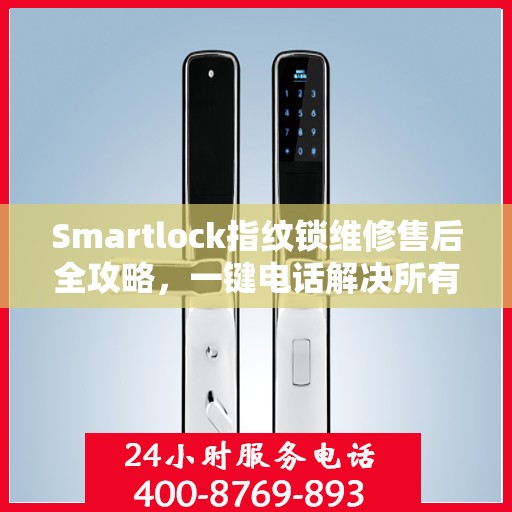 Smartlock指纹锁维修售后全攻略，一键电话解决所有问题