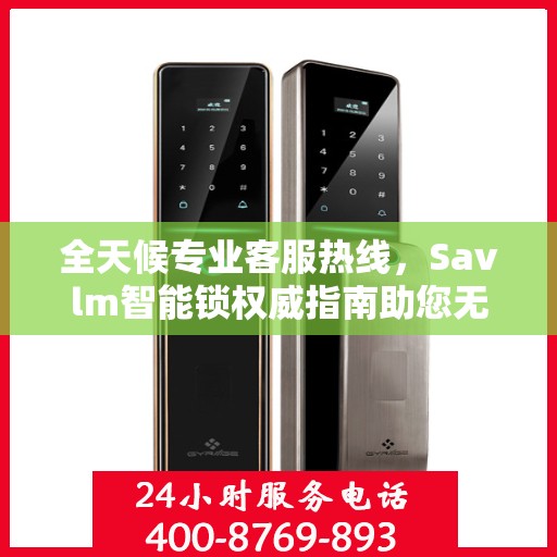 全天候专业客服热线，Savlm智能锁权威指南助您无忧解疑