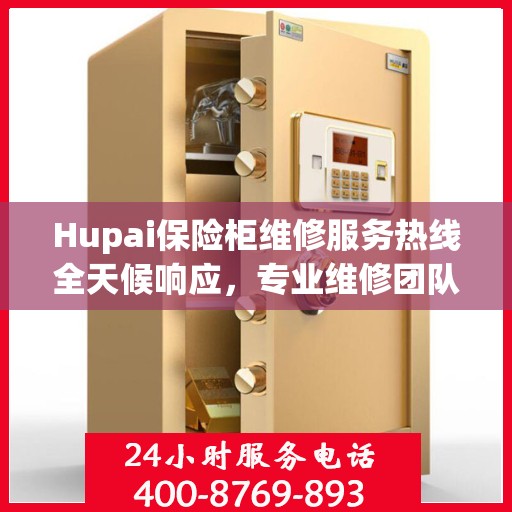 Hupai保险柜维修服务热线全天候响应，专业维修团队权威解读！