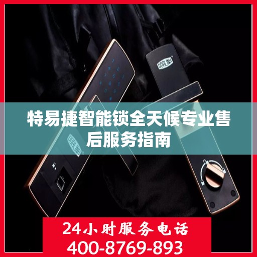 特易捷智能锁全天候专业售后服务指南