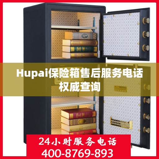 Hupai保险箱售后服务电话权威查询