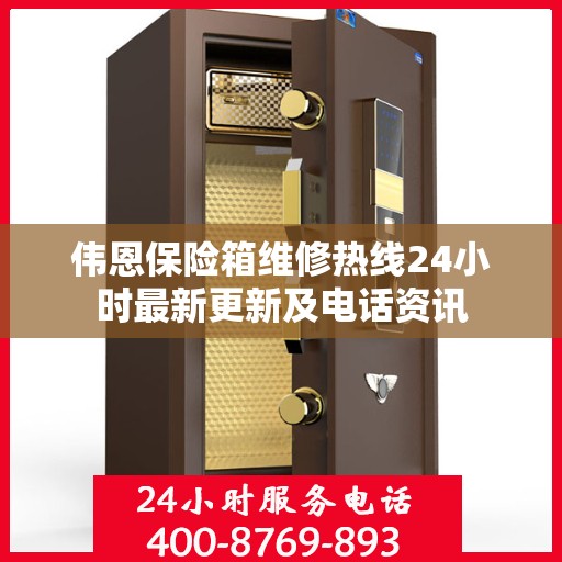 伟恩保险箱维修热线24小时最新更新及电话资讯