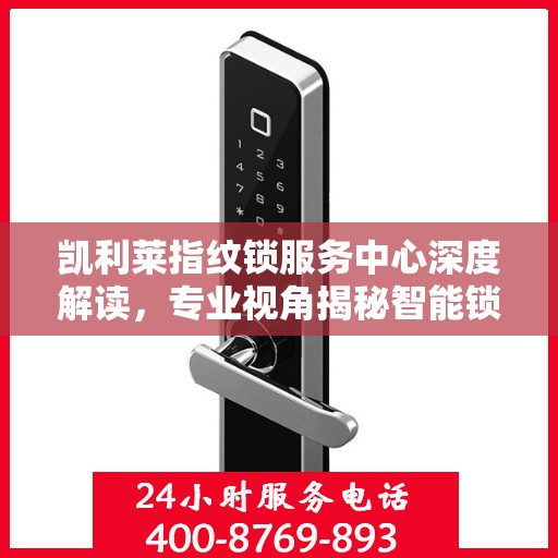 凯利莱指纹锁服务中心深度解读，专业视角揭秘智能锁科技奥秘