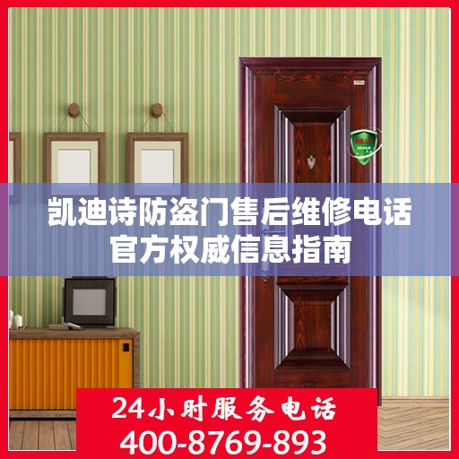 凯迪诗防盗门售后维修电话官方权威信息指南