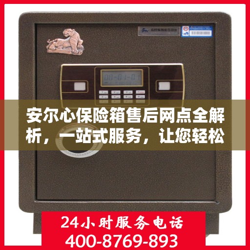 安尔心保险箱售后网点全解析，一站式服务，让您轻松无忧！