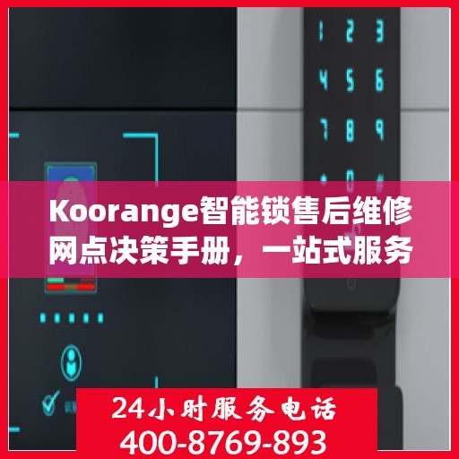 Koorange智能锁售后维修网点决策手册，一站式服务指南
