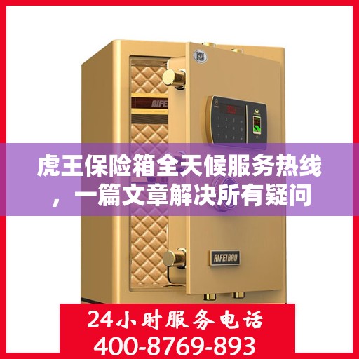 虎王保险箱全天候服务热线，一篇文章解决所有疑问