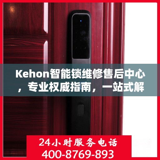 Kehon智能锁维修售后中心，专业权威指南，一站式解决您的维修需求