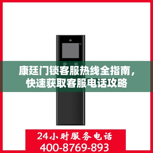 康廷门锁客服热线全指南，快速获取客服电话攻略