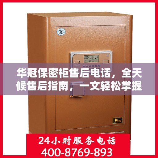 华冠保密柜售后电话，全天候售后指南，一文轻松掌握