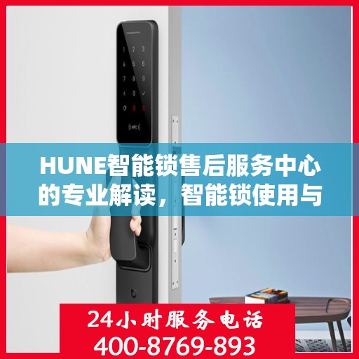 HUNE智能锁售后服务中心的专业解读，智能锁使用与维护的权威指南