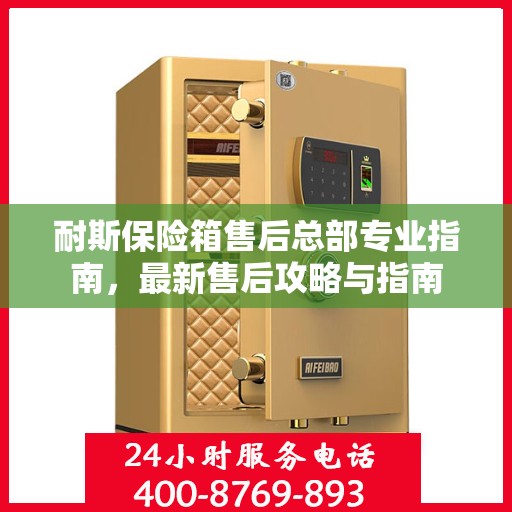 耐斯保险箱售后总部专业指南，最新售后攻略与指南