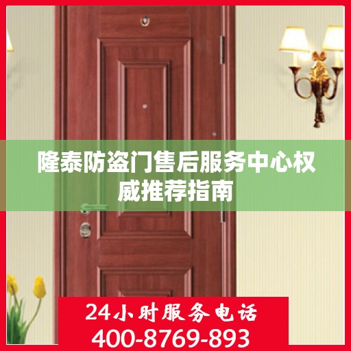 隆泰防盗门售后服务中心权威推荐指南