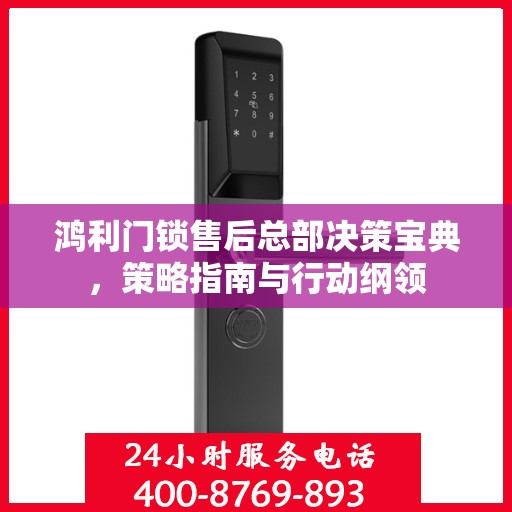 鸿利门锁售后总部决策宝典，策略指南与行动纲领