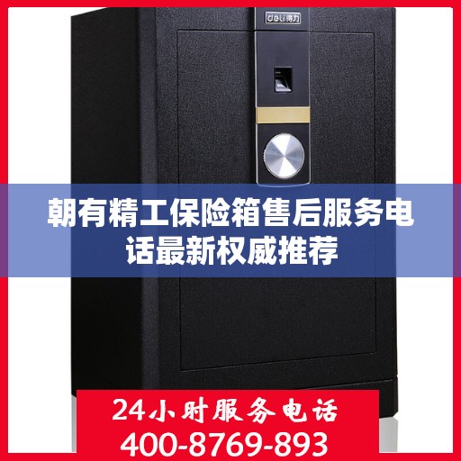 朝有精工保险箱售后服务电话最新权威推荐