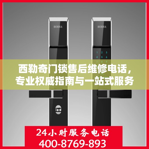 西勒奇门锁售后维修电话，专业权威指南与一站式服务体验