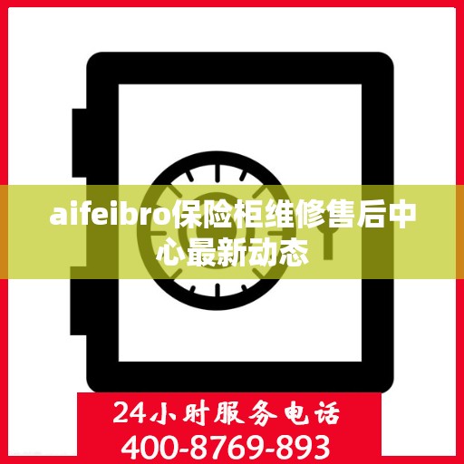 aifeibro保险柜维修售后中心最新动态