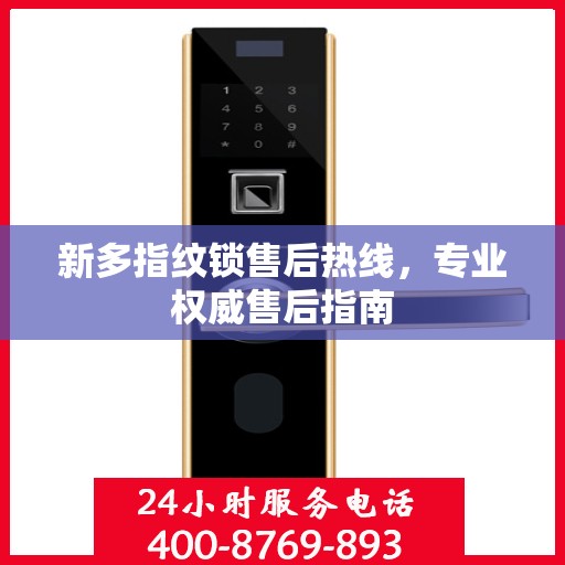 新多指纹锁售后热线，专业权威售后指南