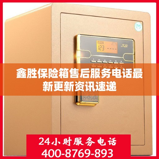 鑫胜保险箱售后服务电话最新更新资讯速递