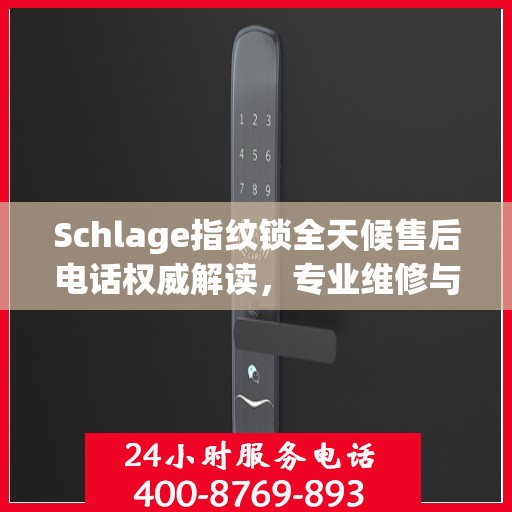 Schlage指纹锁全天候售后电话权威解读，专业维修与支持服务解析