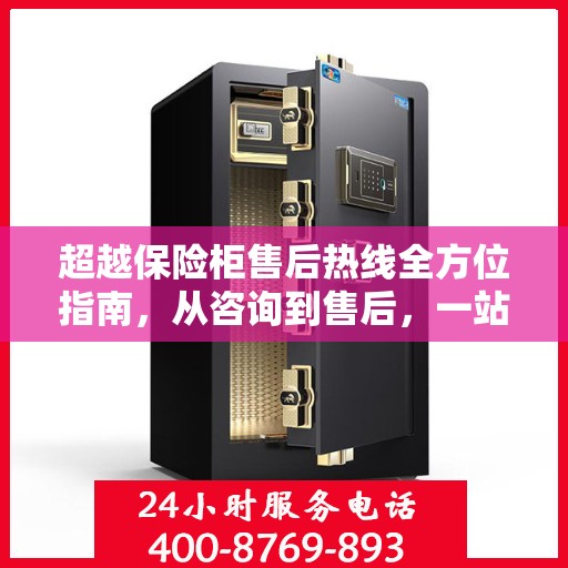 超越保险柜售后热线全方位指南，从咨询到售后，一站式解决方案攻略