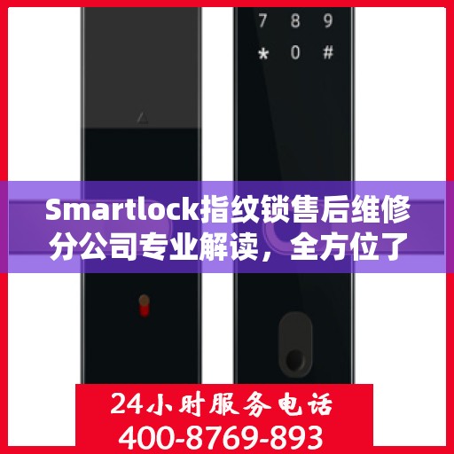 Smartlock指纹锁售后维修分公司专业解读，全方位了解指纹锁维护与保障