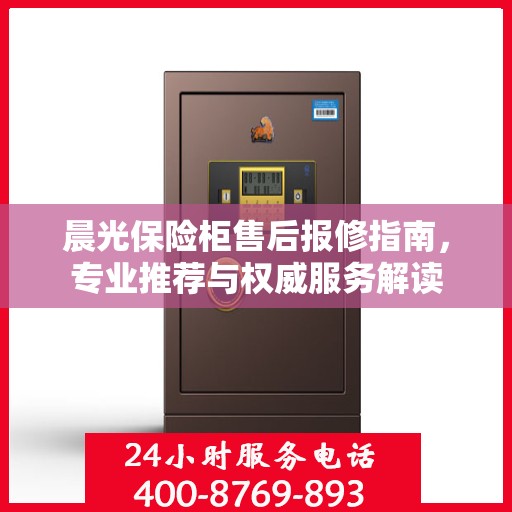 晨光保险柜售后报修指南，专业推荐与权威服务解读