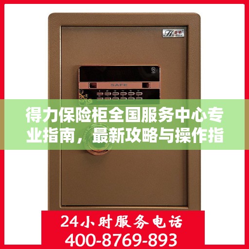 得力保险柜全国服务中心专业指南，最新攻略与操作指南