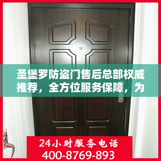 圣堡罗防盗门售后总部权威推荐，全方位服务保障，为您的安全保驾护航