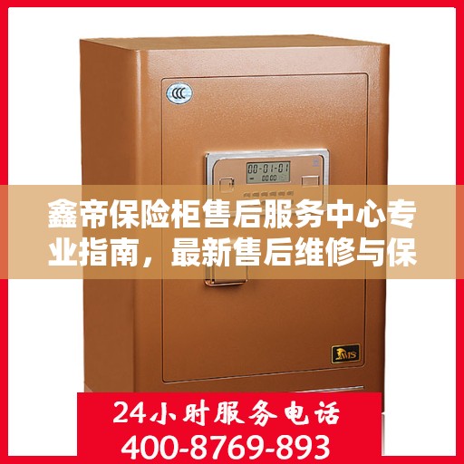 鑫帝保险柜售后服务中心专业指南，最新售后维修与保养攻略