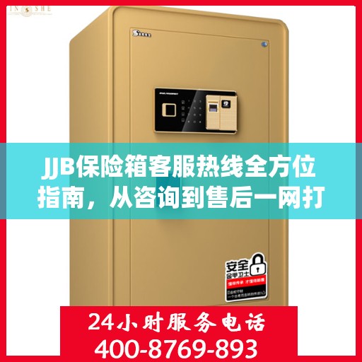 JJB保险箱客服热线全方位指南，从咨询到售后一网打尽