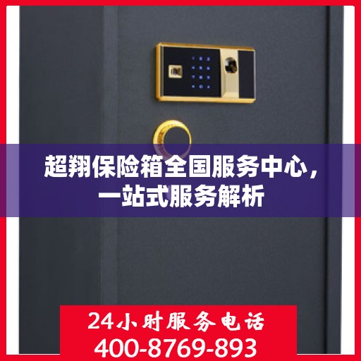 超翔保险箱全国服务中心，一站式服务解析