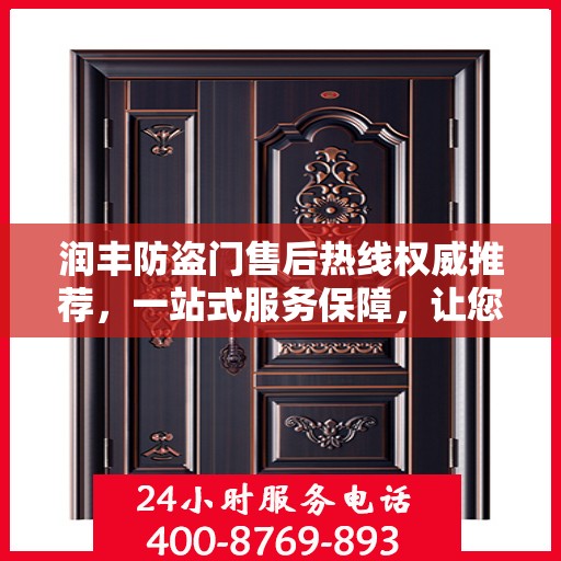 润丰防盗门售后热线权威推荐，一站式服务保障，让您无忧！