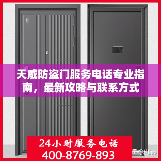 天威防盗门服务电话专业指南，最新攻略与联系方式