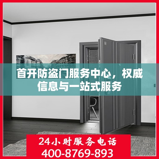 首开防盗门服务中心，权威信息与一站式服务