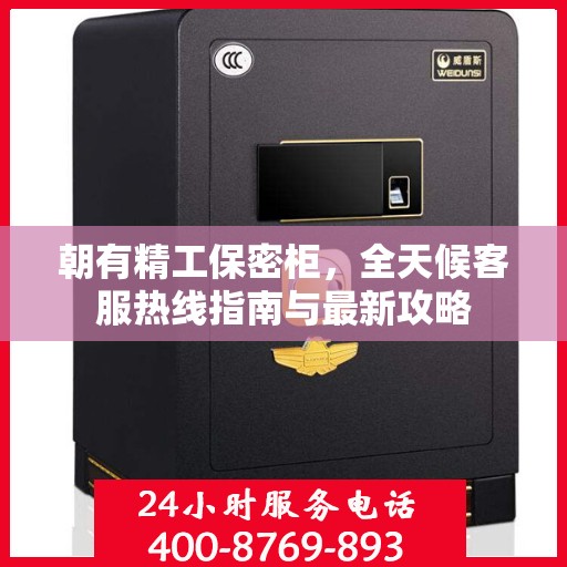 朝有精工保密柜，全天候客服热线指南与最新攻略
