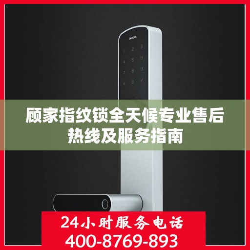 顾家指纹锁全天候专业售后热线及服务指南