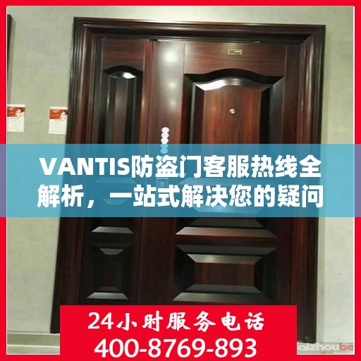 VANTIS防盗门客服热线全解析，一站式解决您的疑问和需求