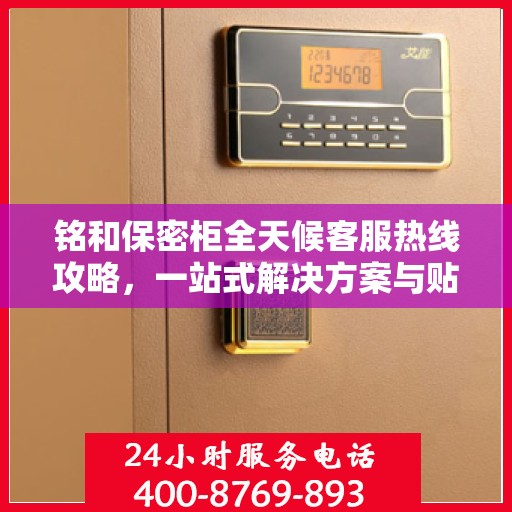 铭和保密柜全天候客服热线攻略，一站式解决方案与贴心服务体验