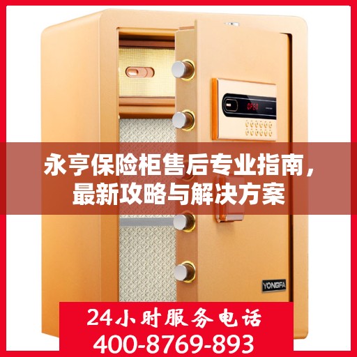 永亨保险柜售后专业指南，最新攻略与解决方案