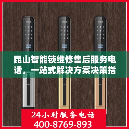 昆山智能锁维修售后服务电话，一站式解决方案决策指南