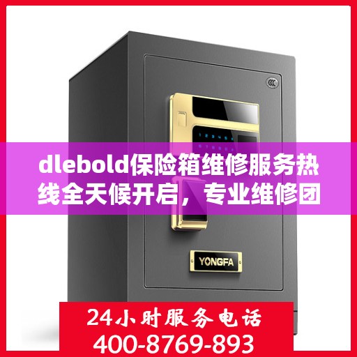 dlebold保险箱维修服务热线全天候开启，专业维修团队权威推荐