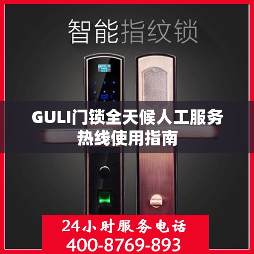 GULI门锁全天候人工服务热线使用指南