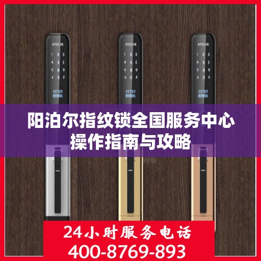 阳泊尔指纹锁全国服务中心操作指南与攻略