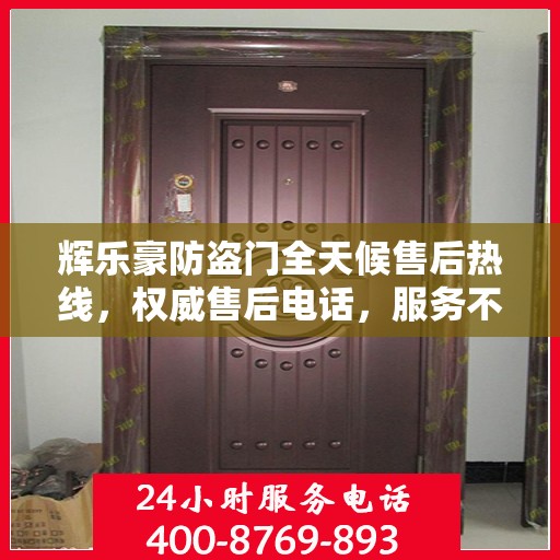 辉乐豪防盗门全天候售后热线，权威售后电话，服务不打烊