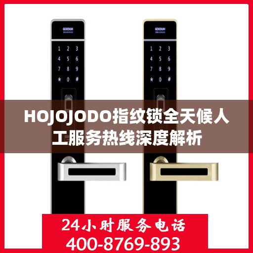 HOJOJODO指纹锁全天候人工服务热线深度解析